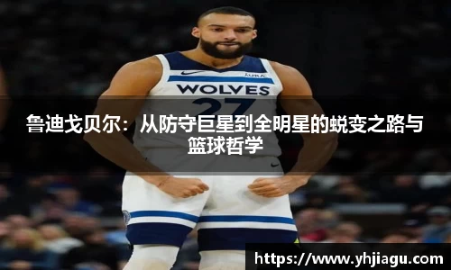 鲁迪戈贝尔：从防守巨星到全明星的蜕变之路与篮球哲学